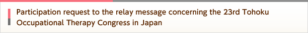 Participation request to the relay message concerning the 23rd Tohoku Occupational Therapy Congress in Japan